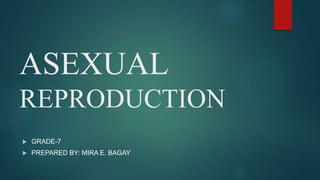 ASEXUAL
REPRODUCTION
 GRADE-7
 PREPARED BY: MIRA E. BAGAY
 
