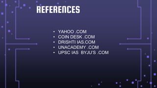 REFERENCES
• YAHOO .COM
• COIN DESK .COM
• DRISHTI IAS.COM
• UNACADEMY .COM
• UPSC IAS BYJU’S .COM
 