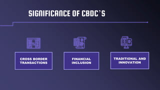 SIGNIFICANCE OF CBDC’S
CROSS BORDER
TRANSACTIONS
FINANCIAL
INCLUSION
TRADITIONAL AND
INNOVATION
 