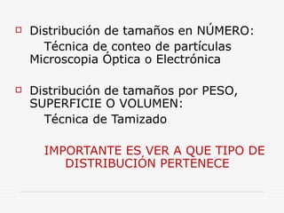  Distribución de tamaños en NÚMERO:
Técnica de conteo de partículas
Microscopia Óptica o Electrónica
 Distribución de tamaños por PESO,
SUPERFICIE O VOLUMEN:
Técnica de Tamizado
IMPORTANTE ES VER A QUE TIPO DE
DISTRIBUCIÓN PERTENECE
 