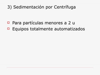 3) Sedimentación por Centrífuga
 Para partículas menores a 2 u
 Equipos totalmente automatizados
 