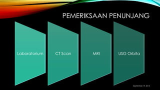 PEMERIKSAAN PENUNJANG
Laboratorium CT Scan MRI USG Orbita
September 19, 2013
 
