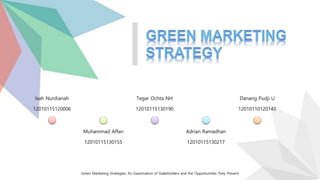 Green Marketing Strategies: An Examination of Stakeholders and the Opportunities They Present
Isah Nurdianah
12010115120006
Muhammad Affan
12010115130155
Tegar Ochta NH
12010115130190
Adrian Ramadhan
12010115130217
Danang Pudji U
12010110120143
 