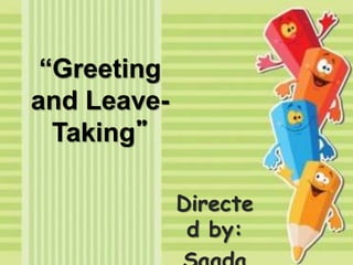 “Greeting
and Leave-
Taking”
Directe
d by:
 