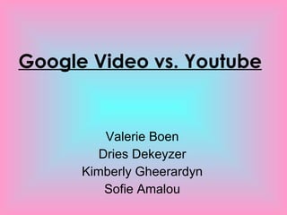 Google Video vs. Youtube Valerie Boen Dries Dekeyzer Kimberly Gheerardyn Sofie Amalou 