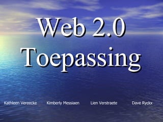 Web 2.0 Toepassing Kathleen Vereecke  Kimberly Messiaen   Lien Verstraete Dave Ryckx 