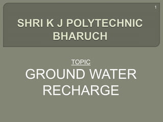 TOPIC
GROUND WATER
RECHARGE
1
 