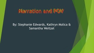 Narration and POV
By: Stephanie Edwards, Kathryn Molica &
Samantha Weitzel
 