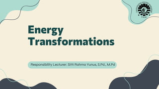 Energy
Transformations
Responsibility Lecturer: Sitti Rahma Yunus, S.Pd., M.Pd
 