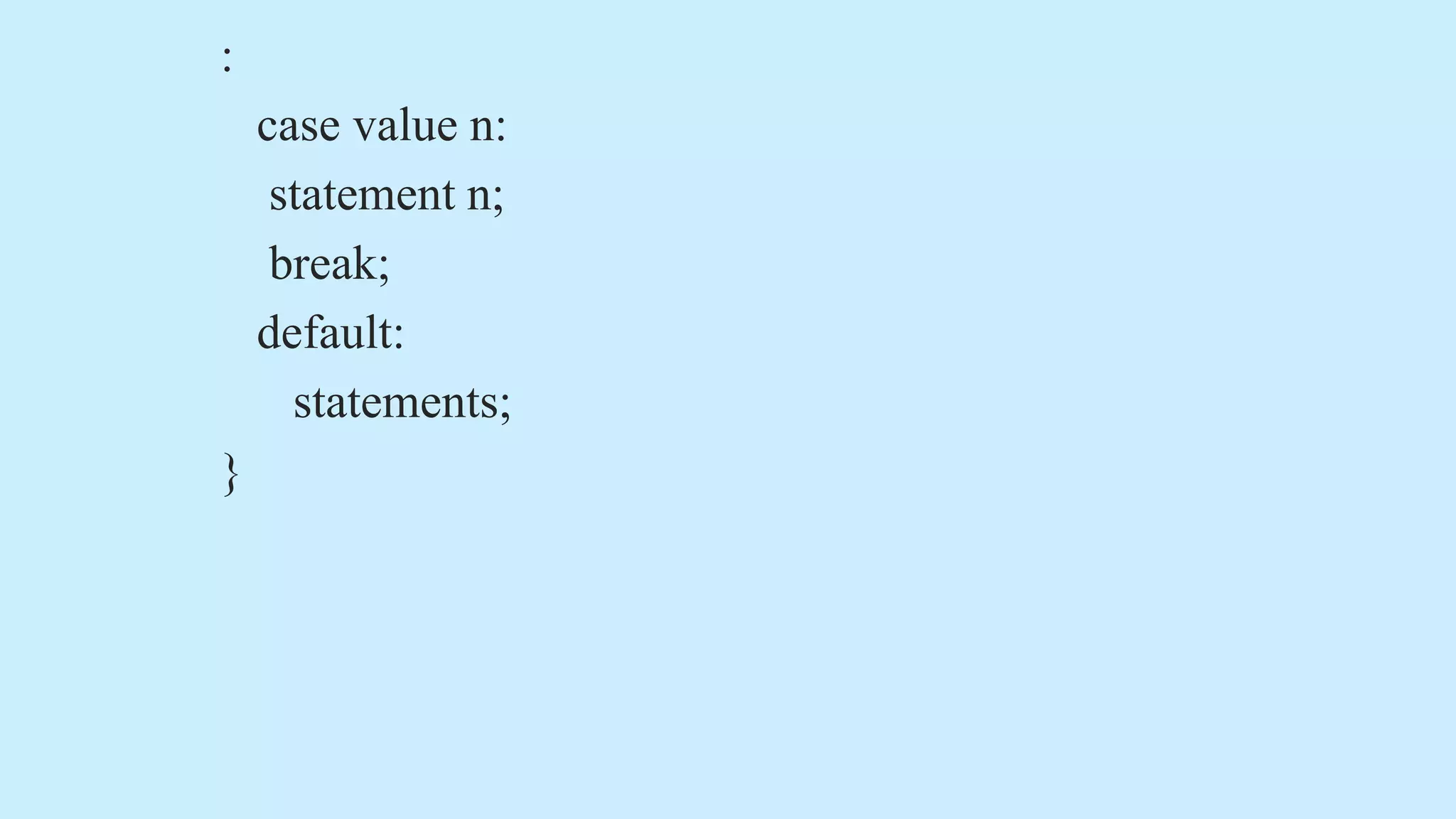 :
case value n:
statement n;
break;
default:
statements;
}
 