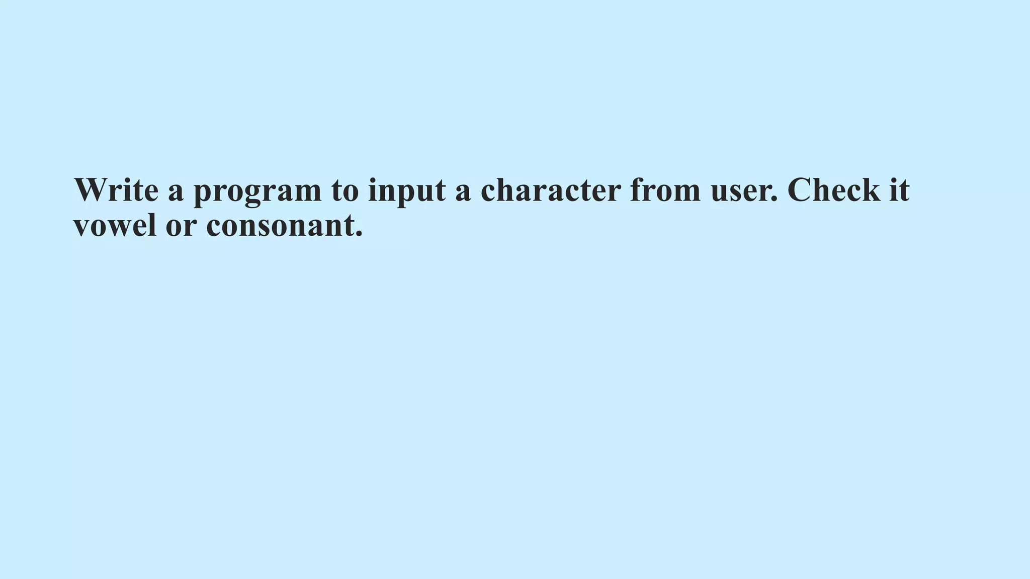 Write a program to input a character from user. Check it
vowel or consonant.
 