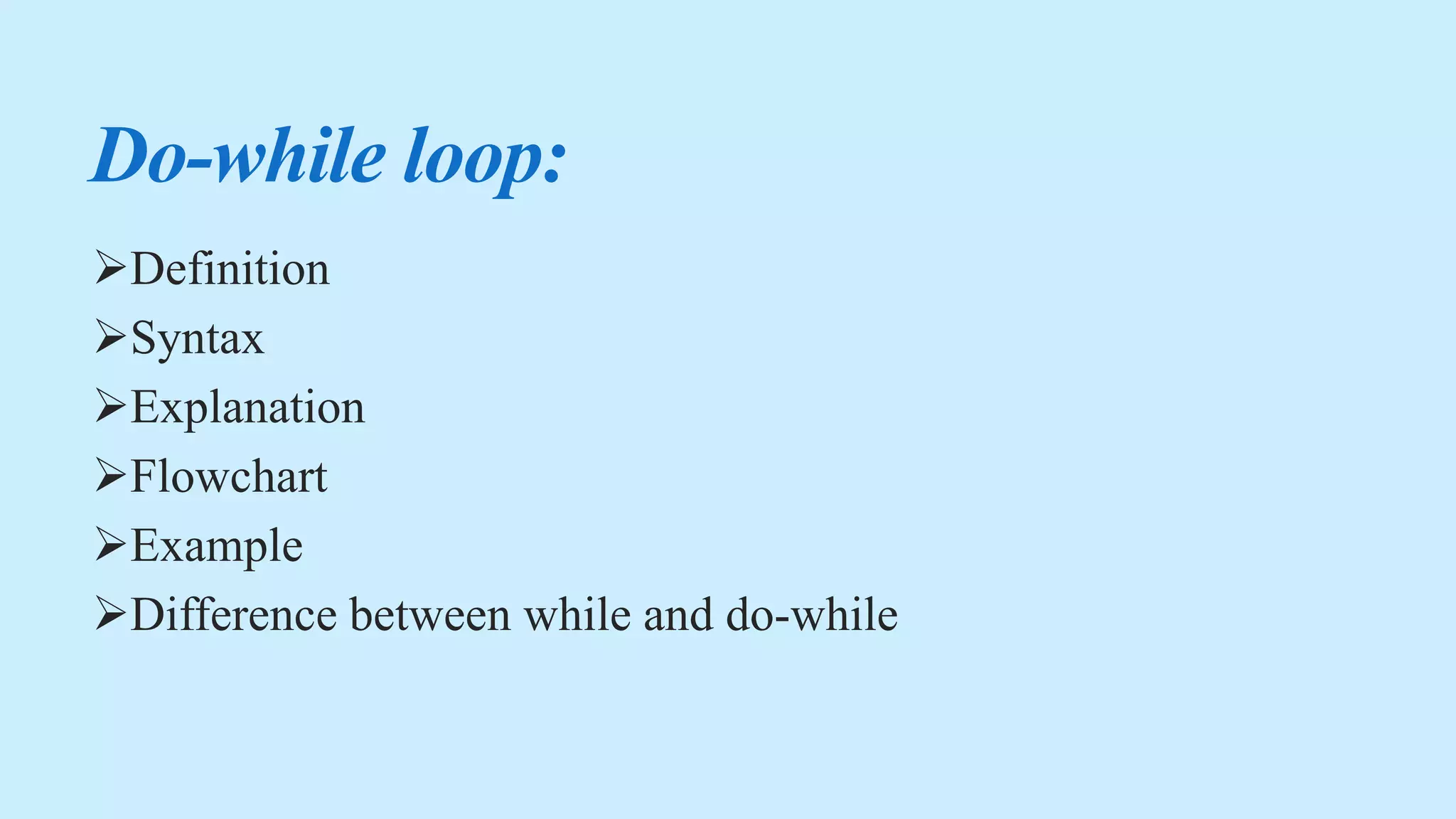 Do-while loop:
Definition
Syntax
Explanation
Flowchart
Example
Difference between while and do-while
 