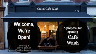 Craím Café Wash
Welcome,
We’re
Open!
By Group 4
MGT 1 (2016_3)
President University
A proposal for
opening
Café
Wash
 