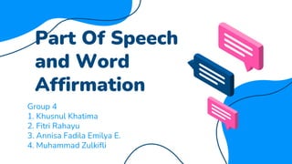 Part Of Speech
and Word
Affirmation
Group 4
1. Khusnul Khatima
2. Fitri Rahayu
3. Annisa Fadila Emilya E.
4. Muhammad Zulkifli
 