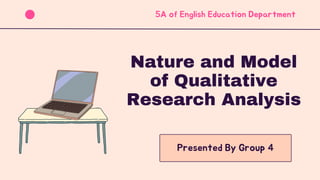 Nature and Model
of Qualitative
Research Analysis
5A of English Education Department
Presented By Group 4
 