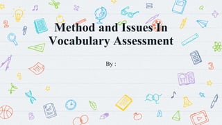 Method and Issues In
Vocabulary Assessment
By :
 