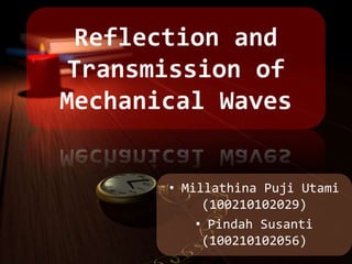 Reflection and
Transmission of
Mechanical Waves


       • Millathina Puji Utami
            (100210102029)
           • Pindah Susanti
            (100210102056)
 