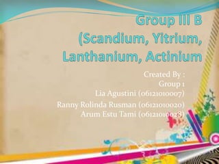 Created By : 
Group 1 
Lia Agustini (06121010007) 
Ranny Rolinda Rusman (06121010020) 
Arum Estu Tami (06121010028) 
 