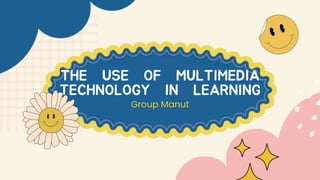 THE USE OF MULTIMEDIA
TECHNOLOGY IN LEARNING
Group Manut
 