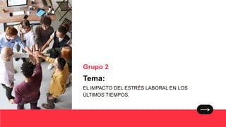 Grupo 2
Tema:
EL IMPACTO DEL ESTRÉS LABORAL EN LOS
ÚLTIMOS TIEMPOS.
 