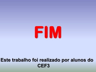 FIM
Este trabalho foi realizado por alunos do
                 CEF3
 
