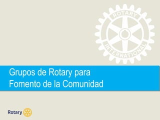Grupos de Rotary para
Fomento de la Comunidad
Grupos de Rotary para
Fomento de la Comunidad
 