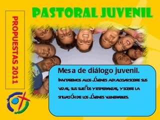 Mesa de diálogo juvenil.  Invitaremos a los jóvenes a dialogar sobre sus vidas, sus sueños y esperanzas, y sobre la situación de los jóvenes vulnerables.  