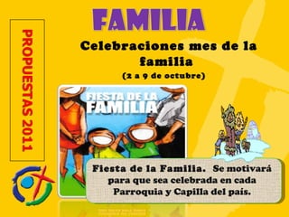 Celebraciones mes de la familia  (2 a 9 de octubre)  Fiesta de la Familia.  Se motivará para que sea celebrada en cada Parroquia y Capilla del país. 
