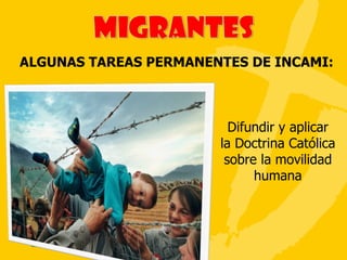 ALGUNAS TAREAS PERMANENTES DE INCAMI: Difundir y aplicar la Doctrina Católica sobre la movilidad humana 