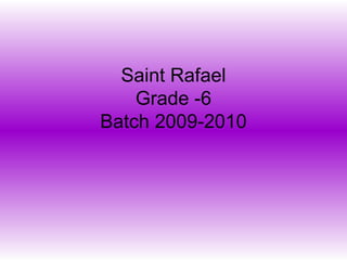 Saint Rafael 
Grade -6 
Batch 2009-2010 
 