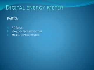 PARTS:
A. ADE7757.
B. 7805 (VOLTAGE REGULATOR)
C. MCT2E (OPTO COUPLER)
 