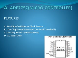 FEATURES:
A. On-Chip Oscillator as Clock Source.
B. . On-Chip Creep Protection (No Load Threshold)
C. On-Chip SUPPLY MONITORING
D. AC Input Only
 