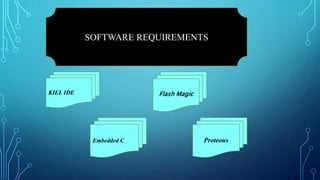 SOFTWARE REQUIREMENTS
KIEL IDE
Embedded C
Flash Magic
Proteous
 