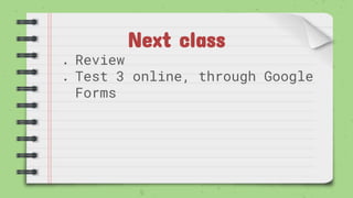 Next class
● Review
● Test 3 online, through Google
Forms
 