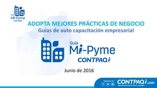 ADOPTA MEJORES PRÁCTICAS DE NEGOCIO
Guías de auto capacitación empresarial
Junio de 2016
 