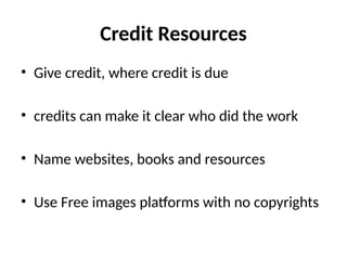 Credit Resources
• Give credit, where credit is due
• credits can make it clear who did the work
• Name websites, books and resources
• Use Free images platforms with no copyrights
 