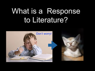 What is a Response 
to Literature? 
Don’t worry! 
 