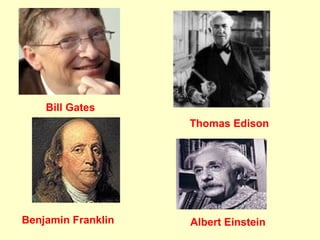 Bill Gates
                    Thomas Edison




Benjamin Franklin   Albert Einstein
 