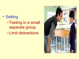 • Setting
  – Testing in a small
    separate group
  – Limit distractions
 