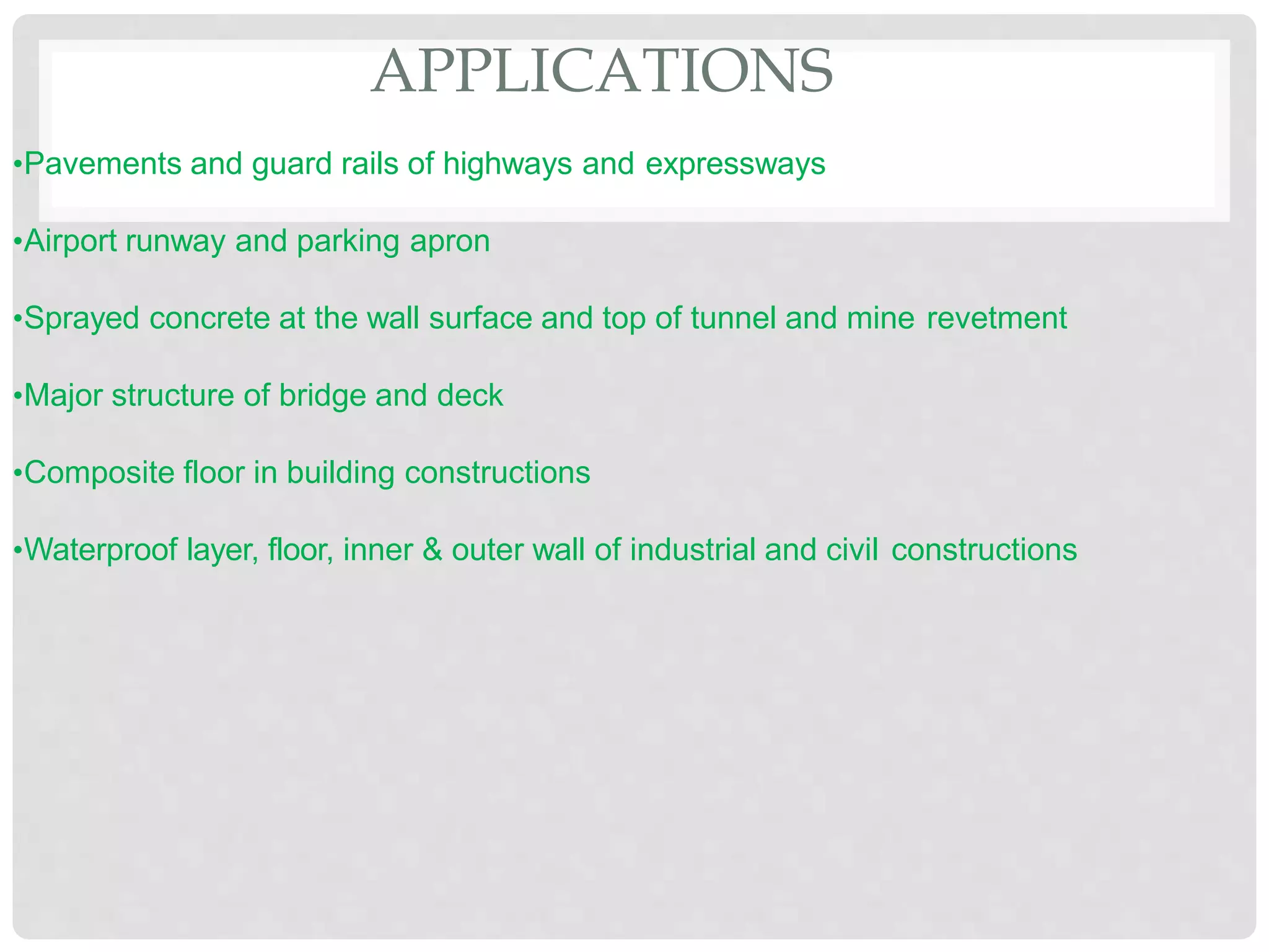 •Pavements and guard rails of highways and expressways
•Airport runway and parking apron
•Sprayed concrete at the wall surface and top of tunnel and mine revetment
•Major structure of bridge and deck
•Composite floor in building constructions
•Waterproof layer, floor, inner & outer wall of industrial and civil constructions
APPLICATIONS
 