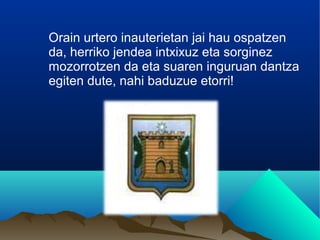 Orain urtero inauterietan jai hau ospatzen
da, herriko jendea intxixuz eta sorginez
mozorrotzen da eta suaren inguruan dantza
egiten dute, nahi baduzue etorri!
 