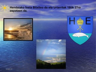 Hendaiako festa Bitxitxo da eta Urtarrilak 18tik 27ra
    ospatzen da.




15/03/13
 