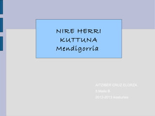 NIRE HERRI
 KUTTUNA
Mendigorria




         AITZIBER CRUZ ELORZA.
         5.Maila B
         2012-2013 ikasturtea
 