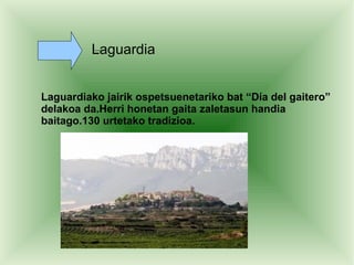 Laguardia


Laguardiako jairik ospetsuenetariko bat “Día del gaitero”
delakoa da.Herri honetan gaita zaletasun handia
baitago.130 urtetako tradizioa.
 