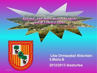 Libe Ormazabal Alduntzin
           5.Maila.B
           2012/2013 ikasturtea
15/03/13
 
