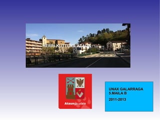 HERRI KUTTUNA ATAUN




                      UNAX GALARRAGA
                      5.MAILA B
                      2011-2013
 