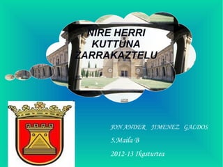 NIRE HERRI
   KUTTUNA
ZARRAKAZTELU




     JON ANDER JIMENEZ GALDOS
     5.Maila B
     2012-13 Ikasturtea
 