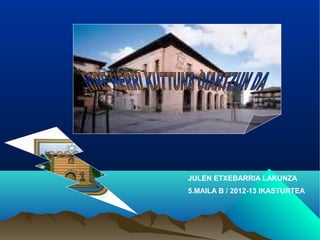 JULEN ETXEBARRIA LAKUNZA
5.MAILA B / 2012-13 IKASTURTEA
 