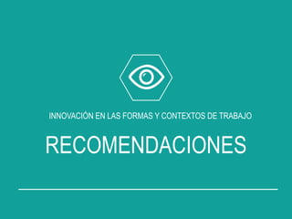 INNOVACIÓN EN LAS FORMAS Y CONTEXTOS DE TRABAJO
RECOMENDACIONES
 