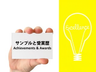 サンプルと受賞歴 
Achievements & Awards 
 